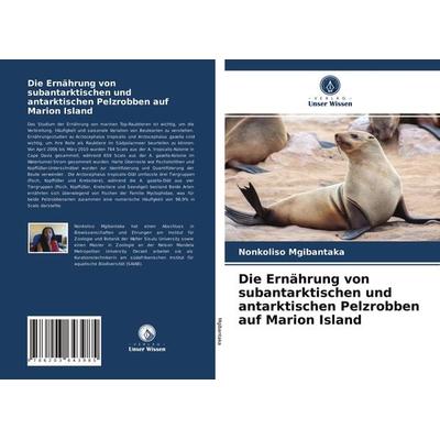 Die Ernährung von subantarktischen und antarktischen Pelzrobben auf Marion Island, Taschenbuch von Nonkoliso Mgibantaka, Verlag Unser Wissen,