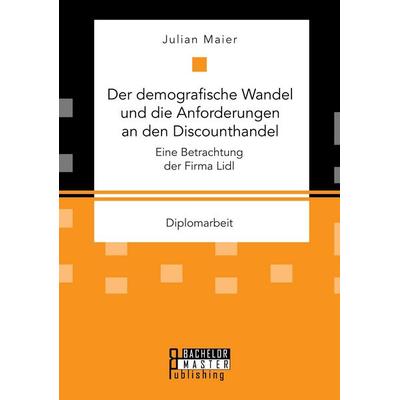 Der demografische Wandel und die Anforderungen an den Discounthandel: Eine Betrachtung der Firma Lidl, Taschenbuch von Julian Maier, Bachelor + Master