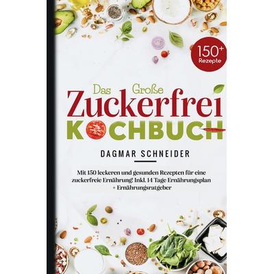 Das große Zuckerfrei Kochbuch – 150 gesunde und leckere Rezepte für eine zuckerfreie Ernährung, Gebundene Ausgabe von Dagmar Schneider, Tredition,