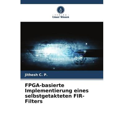 FPGA-basierte Implementierung eines selbstgetakteten FIR-Filters, Taschenbuch von Jithesh C. P., Verlag Unser Wissen