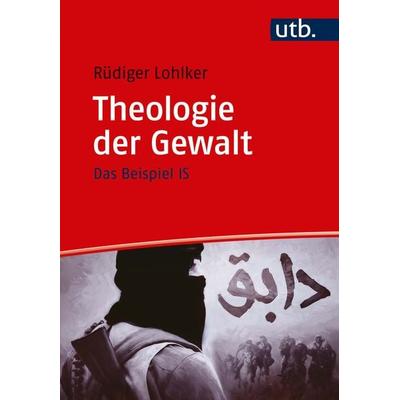 Theologie der Gewalt, Taschenbuch von Rüdiger Lohlker, Utb GmbH, 978-3-8252-4648-8