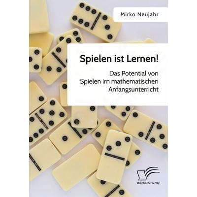 Spielen ist Lernen! Das Potential von Spielen im mathematischen Anfangsunterricht, Taschenbuch von Mirko Neujahr, Diplomica Verlag GmbH,