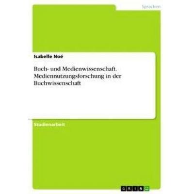 Buch- und Medienwissenschaft. Mediennutzungsforschung in der Buchwissenschaft, Taschenbuch von Isabelle Noé, GRIN, 978-3-668-53495-7