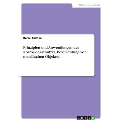 Prinzipien und Anwendungen des Korrosionsschutzes. Beschichtung von metallischen Objekten, Taschenbuch von Daniel Steffen, GRIN, 978-3-346-00360-7