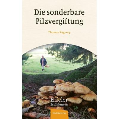 Die sonderbare Pilzvergiftung, Taschenbuch von Thomas Regnery, Eifelbildverlag, 978-3-9850803-3-5