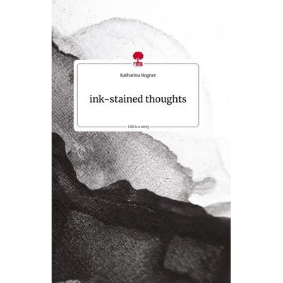 ink-stained thoughts. Life is a Story - story.one, Gebundene Ausgabe von Katharina Bogner, Story.one publishing, 978-3-7108-0762-6