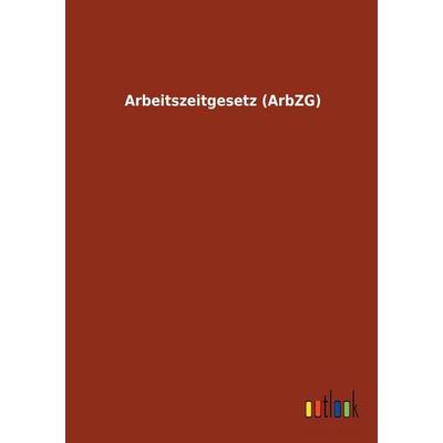 Arbeitszeitgesetz (ArbZG), Taschenbuch von , Outlook, 978-3-7326-1696-1