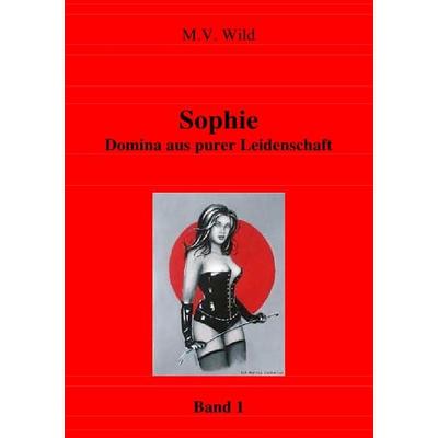 Aus dem Leben von Domina Sophie / Sophie Domina aus purer Leidenschaft, Taschenbuch von M.V. Wild, Epubli, 978-3-7375-1967-0