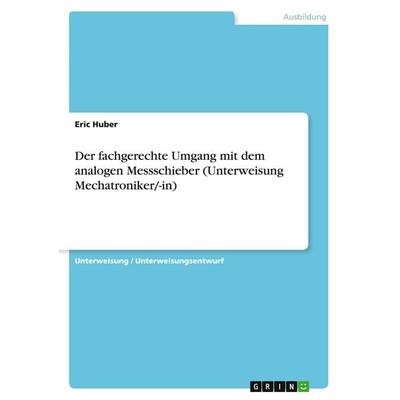 Der fachgerechte Umgang mit dem analogen Messschieber (Unterweisung Mechatroniker/-in), Taschenbuch von Eric Huber, GRIN, 978-3-389-07583-8