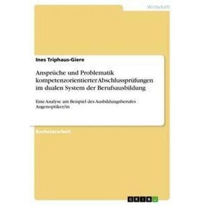 Ansprüche und Problematik kompetenzorientierter Abschlussprüfungen im dualen System der Berufsausbildung, Taschenbuch von Ines Triphaus-Giere, GRIN,