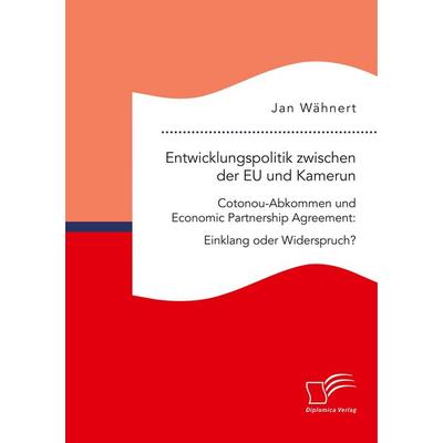 Entwicklungspolitik zwischen der EU und Kamerun. Cotonou-Abkommen und Economic Partnership Agreement: Einklang oder Widerspruch?, Taschenbuch von Jan