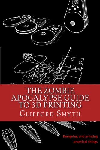 Smyth, Clifford T - The Zombie Apocalypse Guide to 3D printing: Designing and printing practical objects - Preis vom 30.09.2026 09:01:18 h