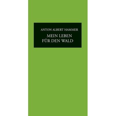 Mein Leben für den Wald, Gebundene Ausgabe von Anton Albert Hammer, Aquensis Verlag, 978-3-95457-248-9