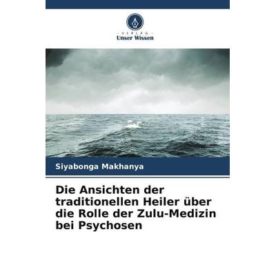 Die Ansichten der traditionellen Heiler über die Rolle der Zulu-Medizin bei Psychosen, Taschenbuch von Siyabonga Makhanya, Verlag Unser Wissen,