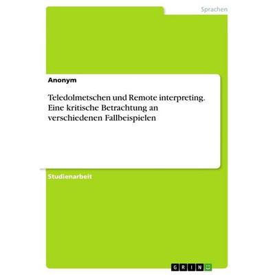 Teledolmetschen und Remote interpreting. Eine kritische Betrachtung an verschiedenen Fallbeispielen, Taschenbuch von Anonymous, GRIN,