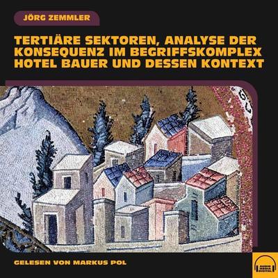 Tertiäre Sektoren, Analyse der Konsequenz im Begriffskomplex Hotel Bauer und dessen Kontext - Jörg Zemmler, Audio, 9783991577843