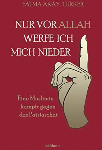 Fatma Akay-Türker - Nur vor Allah werfe ich mich nieder: Eine Muslimin kämpft gegen das Patriarchat - Preis vom 30.09.2026 09:01:18 h