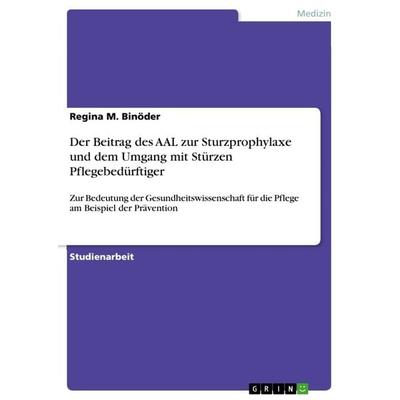 Der Beitrag des AAL zur Sturzprophylaxe und dem Umgang mit Stürzen Pflegebedürftiger, Taschenbuch von Regina M. Binöder, GRIN, 978-3-656-62337-3