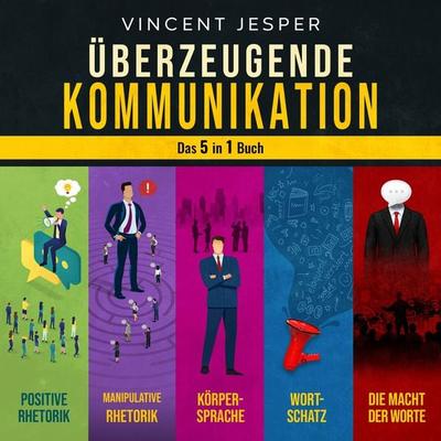 Überzeugende Kommunikation – Das 5 in 1 Buch: Positive Rhetorik | Manipulative Rhetorik | Die Psychologie der Körpersprache | Wortschatz erweitern und