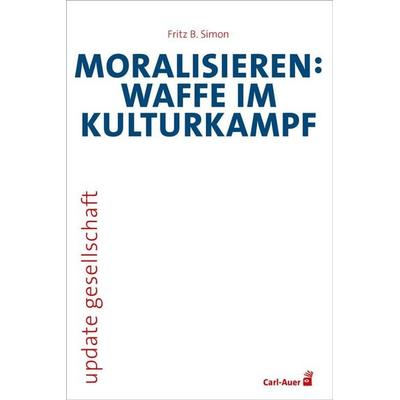 Moralisieren: Waffe im Kulturkampf, Taschenbuch von Fritz B. Simon, Carl-Auer Verlag GmbH, 978-3-8497-0666-1