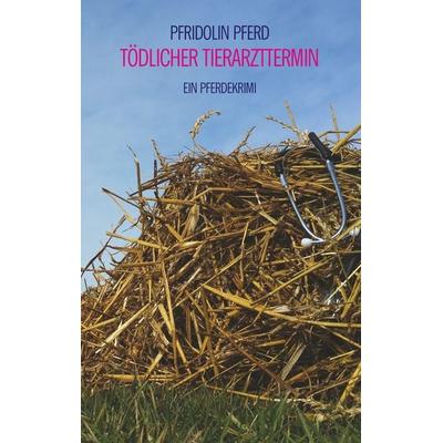 Tödlicher Tierarzttermin, Taschenbuch von Pfridolin Pferd, BoD – Books on Demand, 978-3-7528-1684-6