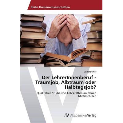 Der LehrerInnenberuf - Traumjob, Albtraum oder Halbtagsjob?, Taschenbuch von Esther Stifter, AV Akademikerverlag, 978-3-639-67627-3