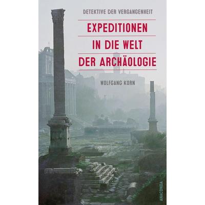 Detektive der Vergangenheit. Expeditionen in die Welt der Archäologie. Von Pompeji bis Nebra, Gebundene Ausgabe von Wolfgang Korn, Anaconda