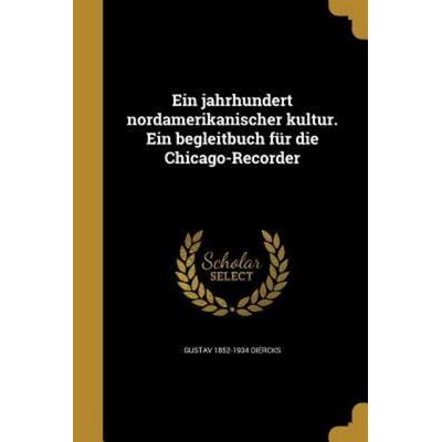Ein jahrhundert nordamerikanischer kultur. Ein begleitbuch für die Chicago-Recorder, Taschenbuch von Gustav Diercks, Creative Media Partners, LLC,