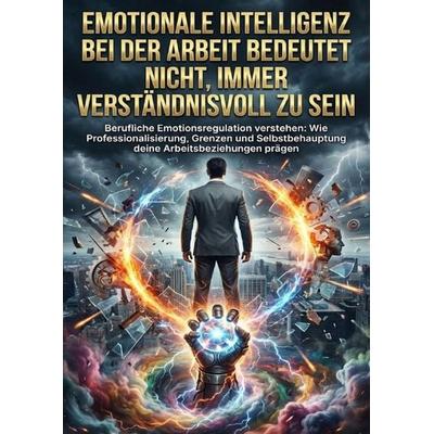 Emotionale Intelligenz bei der Arbeit bedeutet nicht, immer verständnisvoll zu sein, Taschenbuch von Verena Busch, Epubli, 978-3-565-20981-1