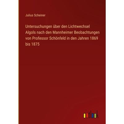 Untersuchungen über den Lichtwechsel Algols nach den Mannheimer Beobachtungen von Professor Schönfeld in den Jahren 1869 bis 1875, Gebundene Ausgabe