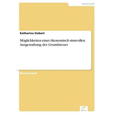 Möglichkeiten einer ökonomisch sinnvollen Ausgestaltung der Grundsteuer, Taschenbuch von Katharina Siebert, GRIN, 978-3-95636-938-4