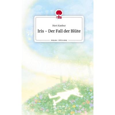 Iris - Der Fall der Blüte. Life is a Story - story.one, Gebundene Ausgabe von Mert Kanbur, Storylution, 978-3-7115-7701-6