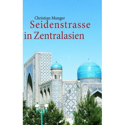 Seidenstrasse in Zentralasien, Taschenbuch von Christian Munger, BoD – Books on Demand, 978-3-8423-0651-6