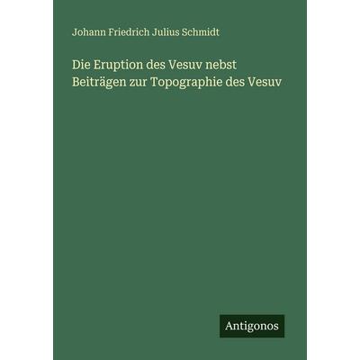 Die Eruption des Vesuv nebst Beiträgen zur Topographie des Vesuv, Taschenbuch von Johann Friedrich Julius Schmidt, Antigonos Verlag, 978-3-563-95522-2