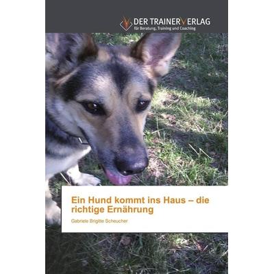 Ein Hund kommt ins Haus - die richtige Ernährung, Taschenbuch von Gabriele Brigitte Scheucher, Trainerverlag, 978-620-2-49472-4