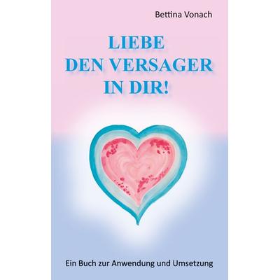 Liebe den Versager in dir!, Taschenbuch von Bettina Vonach, BoD – Books on Demand, 978-3-7322-8887-8
