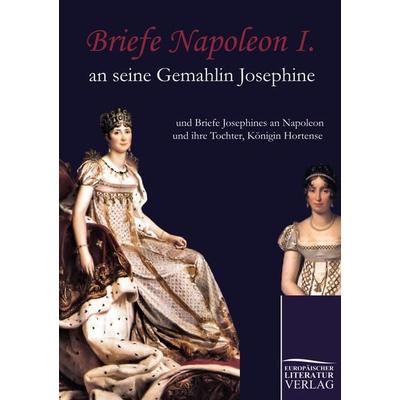 Briefe Napoleon I. an seine Gemahlin Josephine, Taschenbuch von Napoleon Bonaparte, Europäischer Literaturverlag, 978-3-86267-062-8