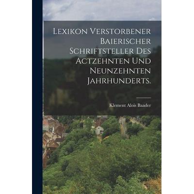 Lexikon verstorbener Baierischer Schriftsteller des actzehnten und neunzehnten Jahrhunderts., Taschenbuch von Klement Alois Baader, Legare Street