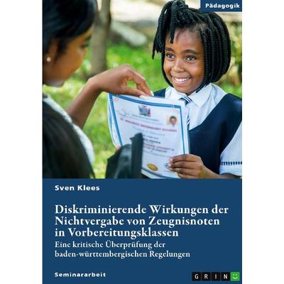 Diskriminierende Wirkungen der Nichtvergabe von Zeugnisnoten in Vorbereitungsklassen, Taschenbuch von Sven Klees, GRIN, 978-3-389-17063-2
