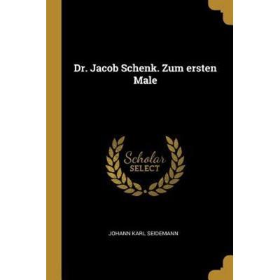 Dr. Jacob Schenk. Zum Ersten Male, Taschenbuch von Johann Karl Seidemann, Creative Media Partners, LLC, 978-0-274-73888-5