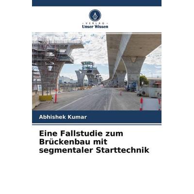 Eine Fallstudie zum Brückenbau mit segmentaler Starttechnik, Taschenbuch von Abhishek Kumar, Verlag Unser Wissen, 978-620-4-33623-7
