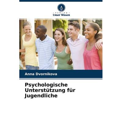 Psychologische Unterstützung für Jugendliche, Taschenbuch von Anna Dvornikova, Verlag Unser Wissen, 978-620-3-81573-3