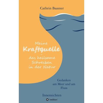 Meine Kraftquelle - das heilsame Schreiben in der Natur, Taschenbuch von Cathrin Baasner, Tredition, 978-3-347-39572-5