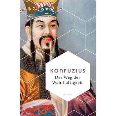 Der Weg der Wahrhaftigkeit. Das philosophische Fundament chinesischen Denkens, Gebundene Ausgabe von Konfuzius, Anaconda, 978-3-7306-1402-0