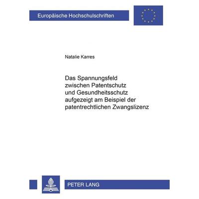 Das Spannungsfeld zwischen Patentschutz und Gesundheitsschutz aufgezeigt am Beispiel der patentrechtlichen Zwangslizenz, Taschenbuch von Natalie