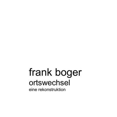 Ortswechsel. Eine Rekonstruktion, Taschenbuch von Frank Boger, BoD – Books on Demand, 978-3-8311-1467-2