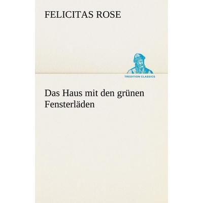 Das Haus mit den grünen Fensterläden, Taschenbuch von Felicitas Rose, Tredition, 978-3-8424-1111-1
