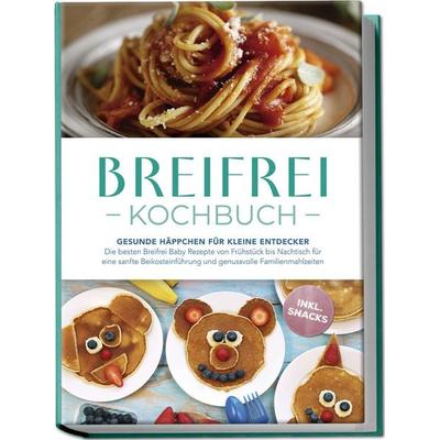 Breifrei Kochbuch: Gesunde Häppchen für kleine Entdecker – Die besten Breifrei Baby Rezepte von Frühstück bis Nachtisch für eine sanfte