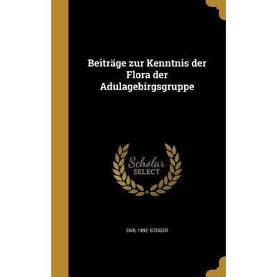 Beiträge zur Kenntnis der Flora der Adulagebirgsgruppe, Gebundene Ausgabe von Emil Steiger, Creative Media Partners, LLC, 978-1-360-57155-3