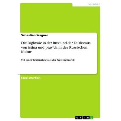 Die Diglossie in der Rus' und der Dualismus von istina und prav'da in der Russischen Kultur, Taschenbuch von Sebastian Wagner, GRIN, 978-3-656-09846-1